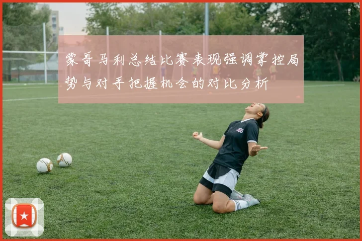 蒙哥马利总结比赛表现强调掌控局势与对手把握机会的对比分析