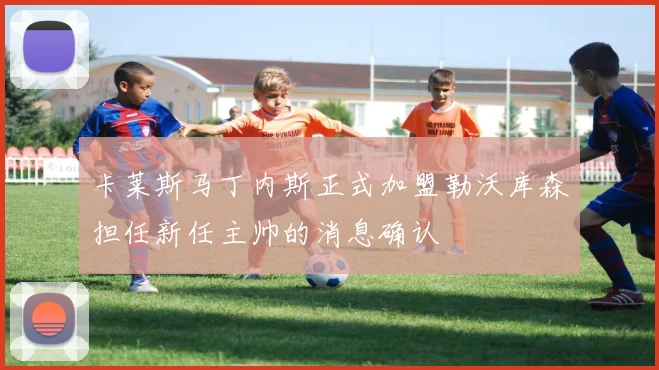 卡莱斯马丁内斯正式加盟勒沃库森担任新任主帅的消息确认