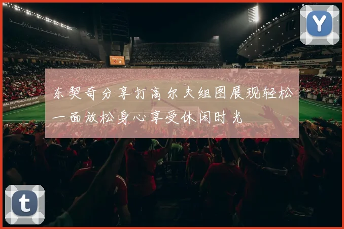 东契奇分享打高尔夫组图展现轻松一面放松身心享受休闲时光
