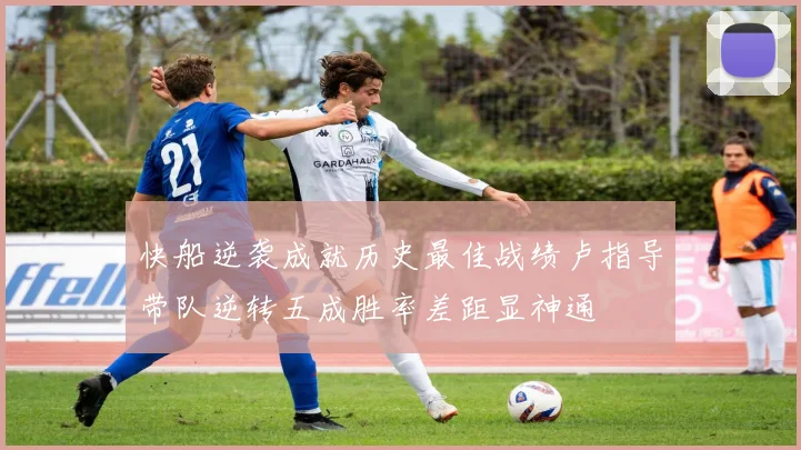 快船逆袭成就历史最佳战绩卢指导带队逆转五成胜率差距显神通