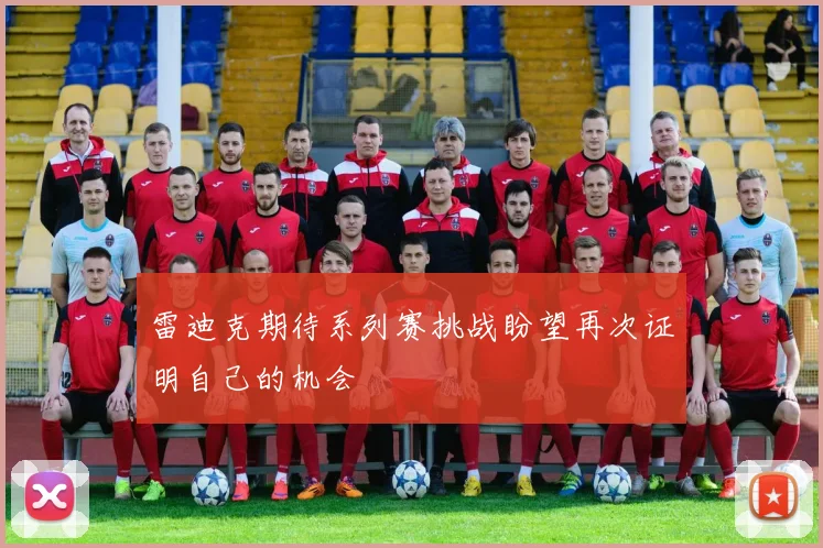 雷迪克期待系列赛挑战盼望再次证明自己的机会