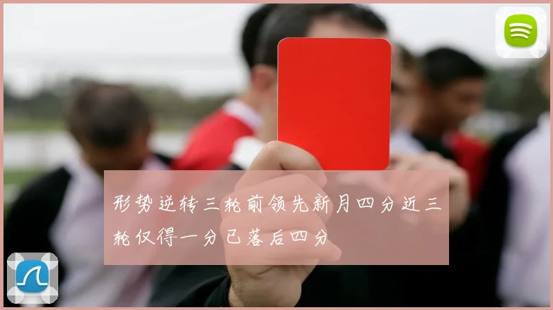 形势逆转三轮前领先新月四分近三轮仅得一分已落后四分