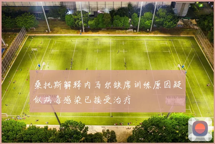 桑托斯解释内马尔缺席训练原因疑似病毒感染已接受治疗