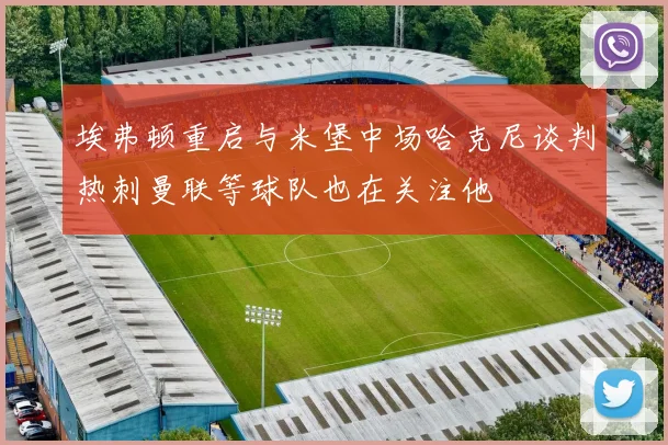 埃弗顿重启与米堡中场哈克尼谈判热刺曼联等球队也在关注他