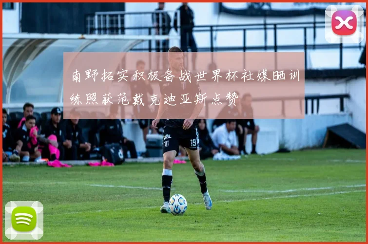 南野拓实积极备战世界杯社媒晒训练照获范戴克迪亚斯点赞