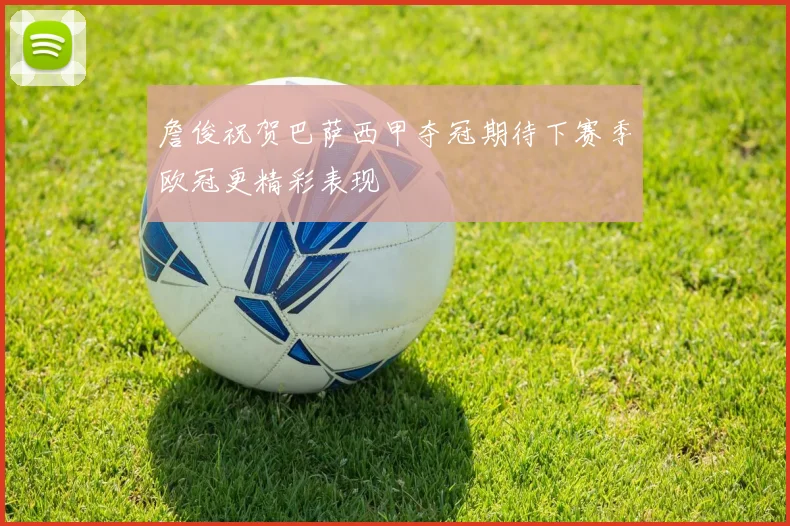 詹俊祝贺巴萨西甲夺冠期待下赛季欧冠更精彩表现