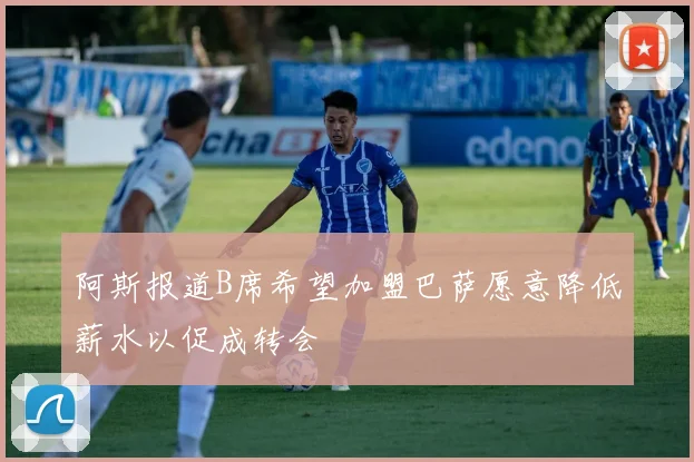 阿斯报道B席希望加盟巴萨愿意降低薪水以促成转会