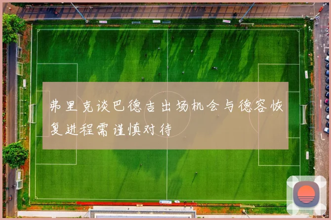 弗里克谈巴德吉出场机会与德容恢复进程需谨慎对待