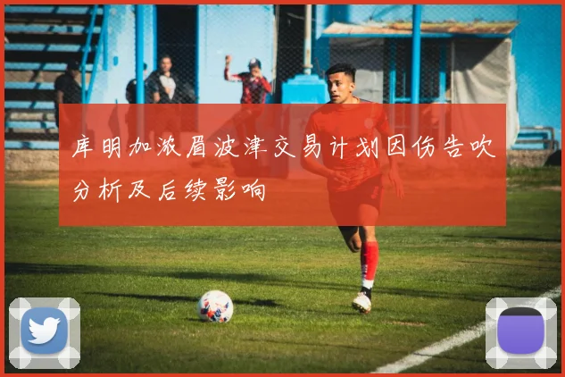 库明加浓眉波津交易计划因伤告吹分析及后续影响