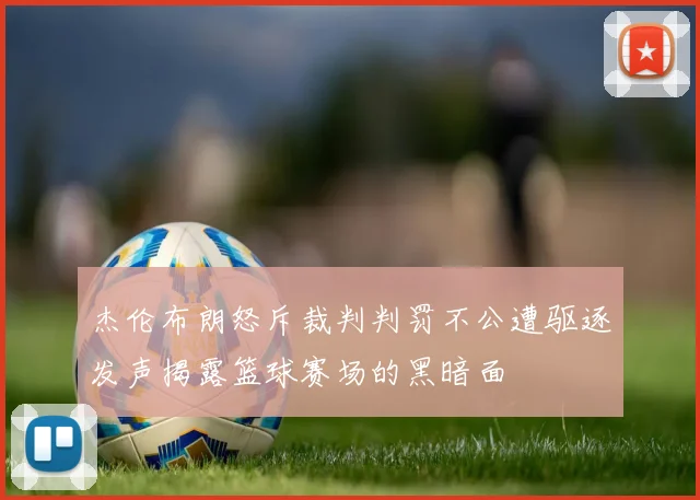 杰伦布朗怒斥裁判判罚不公遭驱逐发声揭露篮球赛场的黑暗面