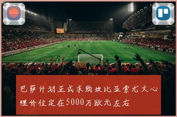 巴萨计划正式求购坎比亚索尤文心理价位定在5000万欧元左右