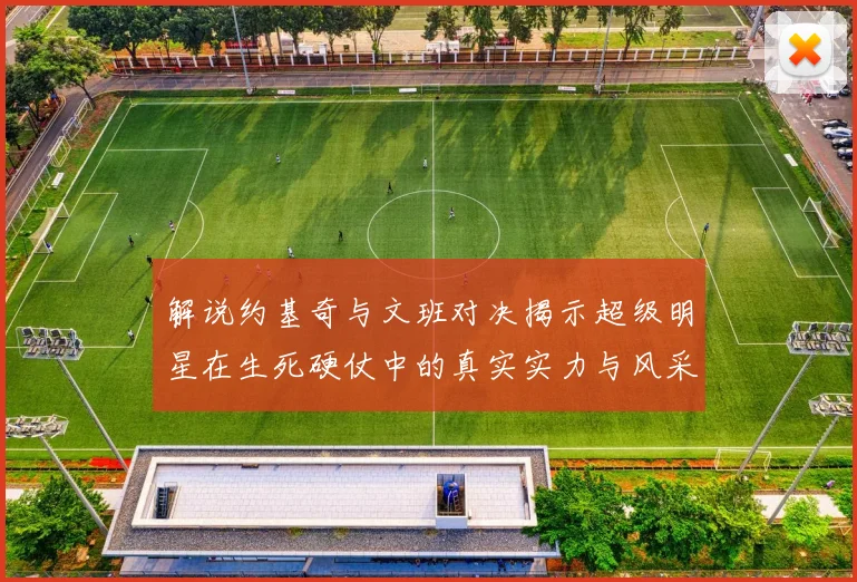 解说约基奇与文班对决揭示超级明星在生死硬仗中的真实实力与风采