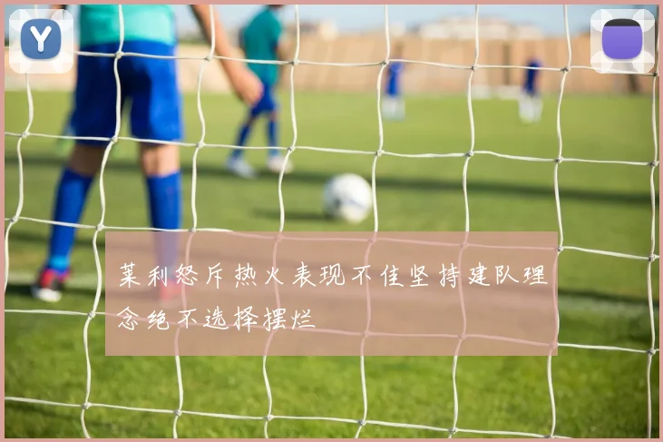 莱利怒斥热火表现不佳坚持建队理念绝不选择摆烂
